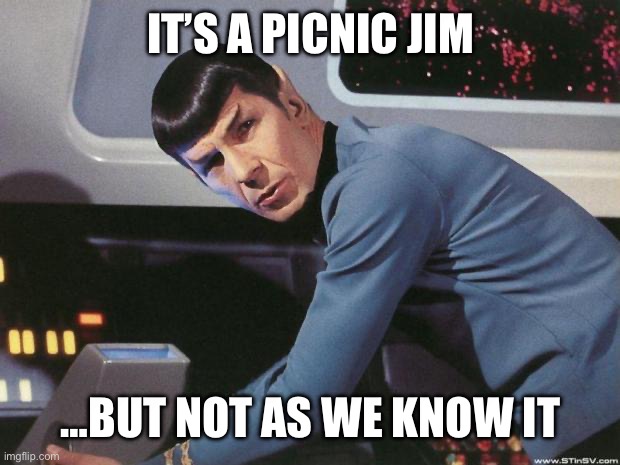 Spock | IT’S A PICNIC JIM; …BUT NOT AS WE KNOW IT | image tagged in spock | made w/ Imgflip meme maker