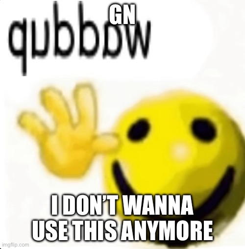 Cuz I will stay up till 1:00 am | GN; I DON’T WANNA USE THIS ANYMORE | made w/ Imgflip meme maker