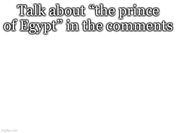 Talk about “the prince of Egypt” in the comments | made w/ Imgflip meme maker