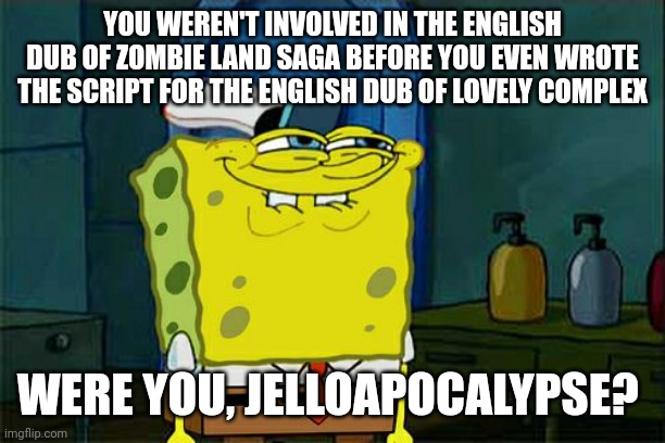 Don't You Squidward Meme | YOU WEREN'T INVOLVED IN THE ENGLISH DUB OF ZOMBIE LAND SAGA BEFORE YOU EVEN WROTE THE SCRIPT FOR THE ENGLISH DUB OF LOVELY COMPLEX; WERE YOU, JELLOAPOCALYPSE? | image tagged in memes,don't you squidward,zombieland saga,lovely complex | made w/ Imgflip meme maker
