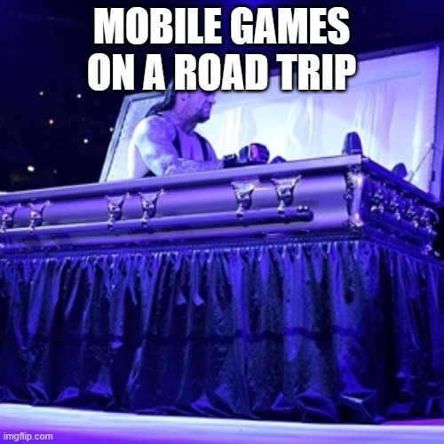 Rising from Coffin | MOBILE GAMES ON A ROAD TRIP | image tagged in rising from coffin | made w/ Imgflip meme maker