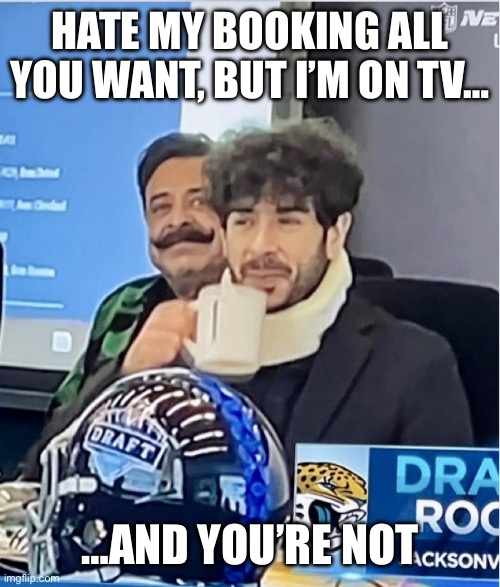 And you’re not | HATE MY BOOKING ALL YOU WANT, BUT I’M ON TV…; …AND YOU’RE NOT | image tagged in and you re not,tony khan,aew,wrestling,memes | made w/ Imgflip meme maker