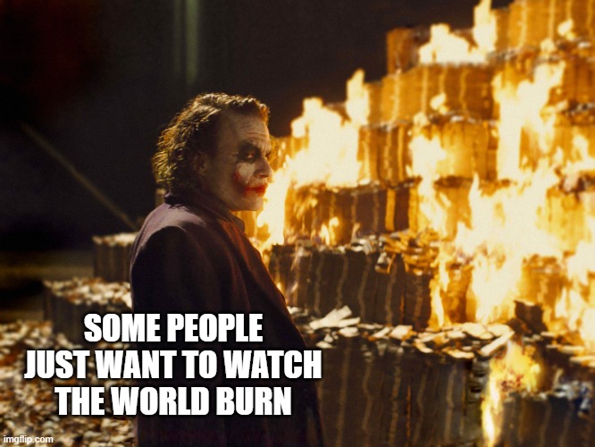 Joker Burning Money | SOME PEOPLE
JUST WANT TO WATCH
THE WORLD BURN | image tagged in joker burning money | made w/ Imgflip meme maker