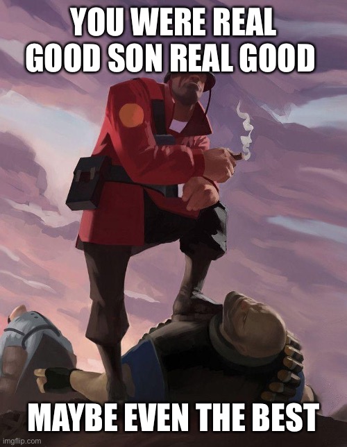 TF2 soldier poster crop | YOU WERE REAL GOOD SON REAL GOOD MAYBE EVEN THE BEST | image tagged in tf2 soldier poster crop | made w/ Imgflip meme maker