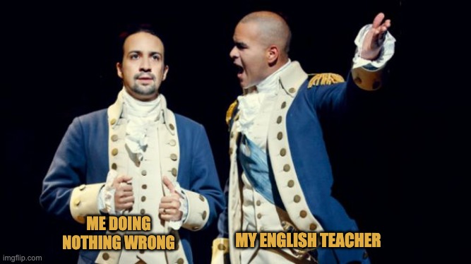 Hamilton/Washington | MY ENGLISH TEACHER; ME DOING NOTHING WRONG | image tagged in hamilton/washington | made w/ Imgflip meme maker