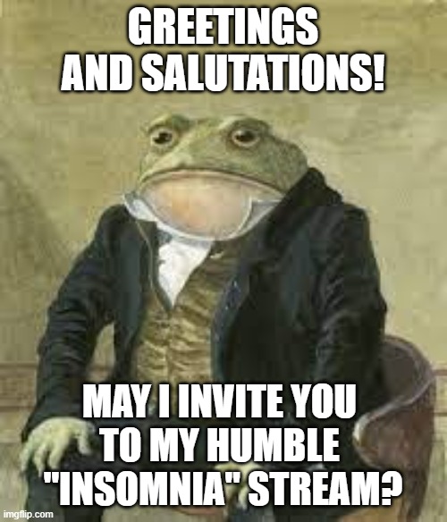 Sapo elegante | GREETINGS AND SALUTATIONS! MAY I INVITE YOU 
TO MY HUMBLE 
"INSOMNIA" STREAM? | image tagged in sapo elegante | made w/ Imgflip meme maker