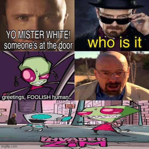 invador zim | greetings, FOOLISH human.. | image tagged in yo mister white someone s at the door | made w/ Imgflip meme maker