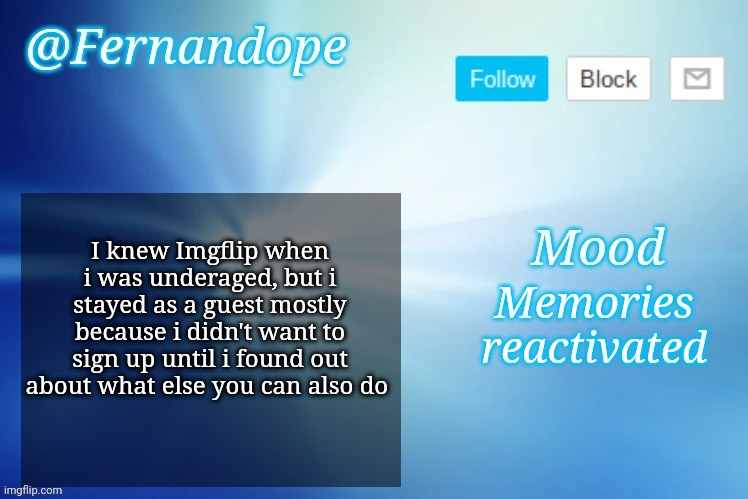 An even better Fernandope's Announcement/Speech template™ | I knew Imgflip when i was underaged, but i stayed as a guest mostly because i didn't want to sign up until i found out about what else you can also do; Memories reactivated | image tagged in an even better fernandope's announcement/speech template | made w/ Imgflip meme maker