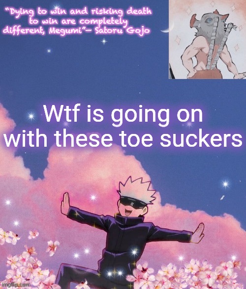 Wtf is going on with these toe suckers | image tagged in gojo announcement template | made w/ Imgflip meme maker