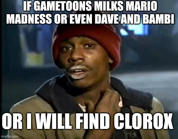 Y'all Got Any More Of That Meme | IF GAMETOONS MILKS MARIO MADNESS OR EVEN DAVE AND BAMBI; OR I WILL FIND CLOROX | image tagged in memes,y'all got any more of that | made w/ Imgflip meme maker