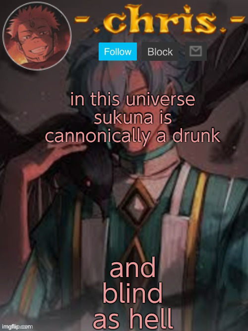 and blind as hell; in this universe sukuna is cannonically a drunk | image tagged in chris | made w/ Imgflip meme maker