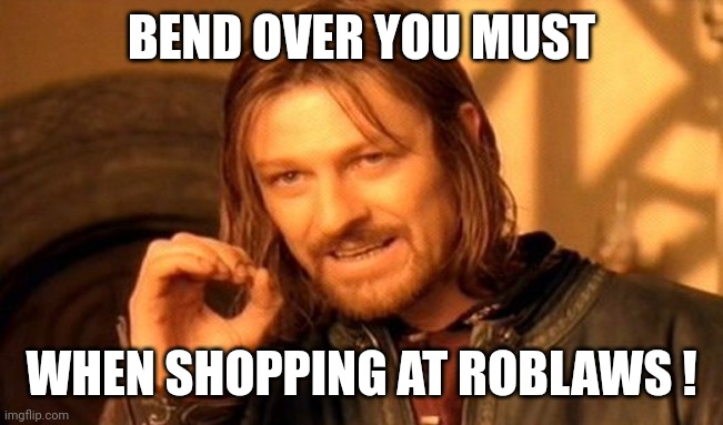 One Does Not Simply | BEND OVER YOU MUST; WHEN SHOPPING AT ROBLAWS ! | image tagged in memes,one does not simply | made w/ Imgflip meme maker