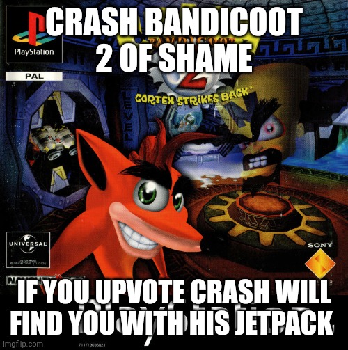 CRASH BANDICOOT 2 OF SHAME IF YOU UPVOTE CRASH WILL FIND YOU WITH HIS JETPACK | made w/ Imgflip meme maker