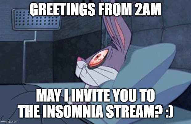https://imgflip.com/m/insomnia | GREETINGS FROM 2AM; MAY I INVITE YOU TO THE INSOMNIA STREAM? :) | image tagged in bugs bunny insomnia,insomnia,new stream,latest stream | made w/ Imgflip meme maker