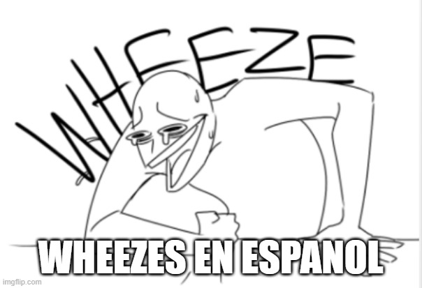 wheeze | WHEEZES EN ESPANOL | image tagged in wheeze | made w/ Imgflip meme maker