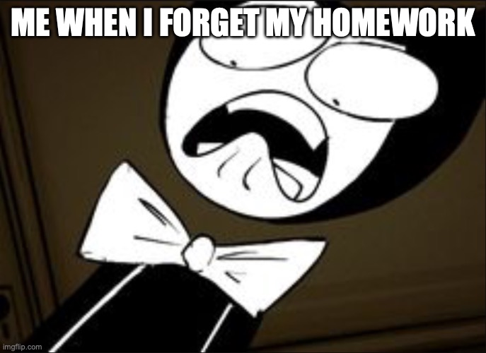SHOCKED BENDY | ME WHEN I FORGET MY HOMEWORK | image tagged in shocked bendy | made w/ Imgflip meme maker