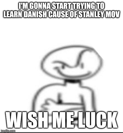 Nuh uh | I'M GONNA START TRYING TO LEARN DANISH CAUSE OF STANLEY MOV; WISH ME LUCK | image tagged in nuh uh | made w/ Imgflip meme maker