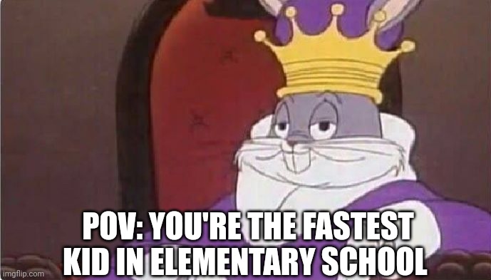 Peak popularity | POV: YOU'RE THE FASTEST KID IN ELEMENTARY SCHOOL | image tagged in bugs bunny king | made w/ Imgflip meme maker