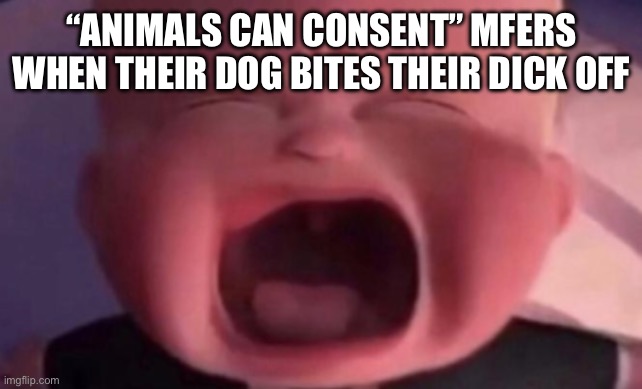 Karma | “ANIMALS CAN CONSENT” MFERS WHEN THEIR DOG BITES THEIR DICK OFF | image tagged in boss baby crying | made w/ Imgflip meme maker