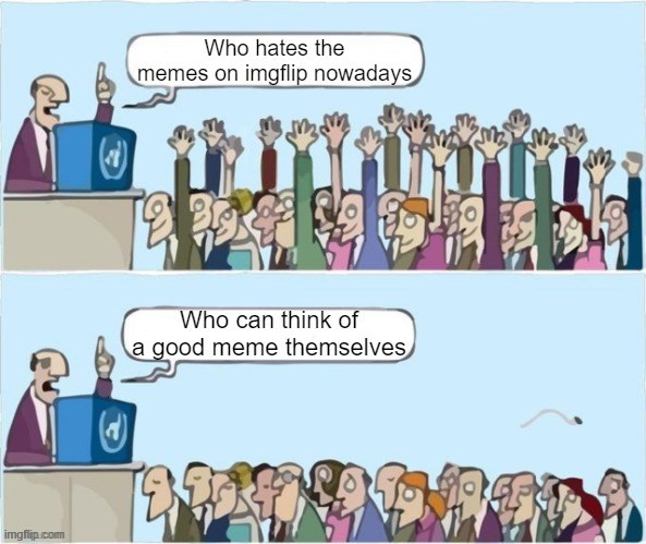 Yes i know a lot of you guys can (especially of Fun_plus) but still | Who hates the memes on imgflip nowadays; Who can think of a good meme themselves | image tagged in people raising hands | made w/ Imgflip meme maker