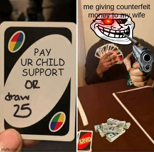 UNO Draw 25 Cards Meme | me giving counterfeit money to my wife; PAY
UR CHILD
SUPPORT | image tagged in memes,uno draw 25 cards | made w/ Imgflip meme maker
