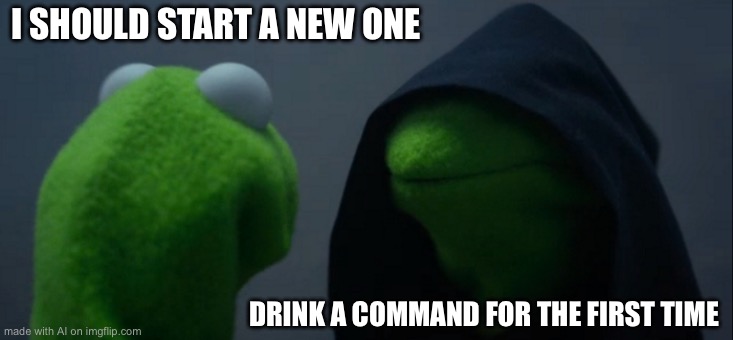 Evil Kermit Meme | I SHOULD START A NEW ONE; DRINK A COMMAND FOR THE FIRST TIME | image tagged in memes,evil kermit | made w/ Imgflip meme maker