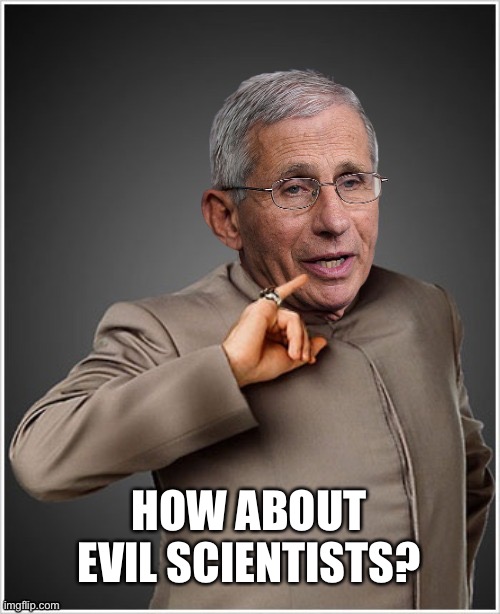 Dr Evil Fauci | HOW ABOUT EVIL SCIENTISTS? | image tagged in dr evil fauci | made w/ Imgflip meme maker