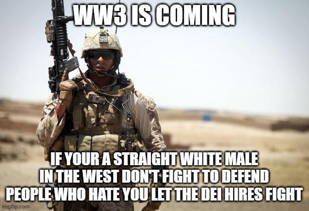 Soldier | WW3 IS COMING; IF YOUR A STRAIGHT WHITE MALE IN THE WEST DON'T FIGHT TO DEFEND PEOPLE WHO HATE YOU LET THE DEI HIRES FIGHT | image tagged in soldier | made w/ Imgflip meme maker