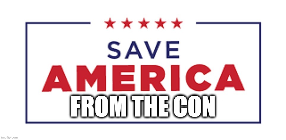 Save America From The MAGA CON | FROM THE CON | image tagged in save america,dictator,commie,fascist,maga,donald trump is an idiot | made w/ Imgflip meme maker