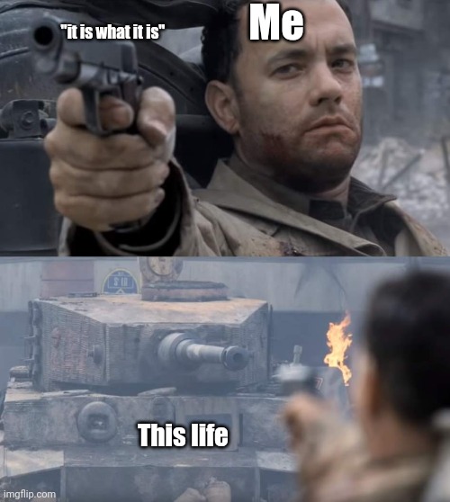 Me; "it is what it is"; This life | image tagged in tom hanks | made w/ Imgflip meme maker