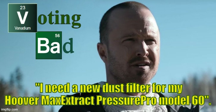 Voting Bad Extraction | oting; "I need a new dust filter for my Hoover MaxExtract PressurePro model 60". | image tagged in voting,breaking bad,jesse pinkman,2024,maga,fjb | made w/ Imgflip meme maker