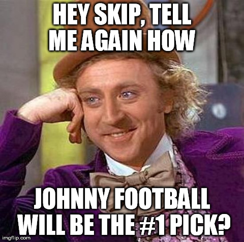 Creepy Condescending Wonka Meme | HEY SKIP, TELL ME AGAIN HOW  JOHNNY FOOTBALL WILL BE THE #1 PICK? | image tagged in memes,creepy condescending wonka | made w/ Imgflip meme maker