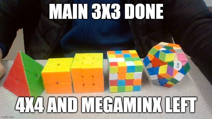 MAIN 3X3 DONE; 4X4 AND MEGAMINX LEFT | made w/ Imgflip meme maker