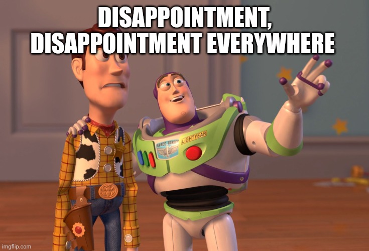 DISAPPOINTMENT, DISAPPOINTMENT EVERYWHERE | image tagged in memes,x x everywhere | made w/ Imgflip meme maker
