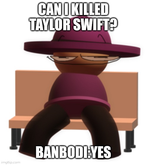 500x562 | CAN I KILLED TAYLOR SWIFT? BANBODI:YES | image tagged in banbodi sitting on bench with smug face,banbodi,bench,taylor swift,taylor swift suck | made w/ Imgflip meme maker