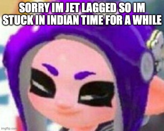 Smug Veemo | SORRY IM JET LAGGED SO IM STUCK IN INDIAN TIME FOR A WHILE | image tagged in smug veemo | made w/ Imgflip meme maker