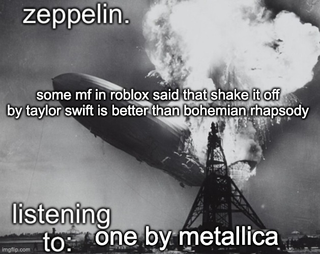 zeppelin announcement temp | some mf in roblox said that shake it off by taylor swift is better than bohemian rhapsody; one by metallica | image tagged in zeppelin announcement temp | made w/ Imgflip meme maker