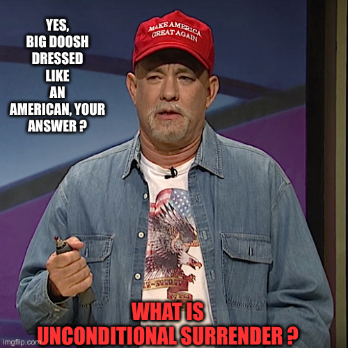 Tom Hanks Black Jeopardy | YES, BIG DOOSH DRESSED LIKE AN AMERICAN, YOUR ANSWER ? WHAT IS UNCONDITIONAL SURRENDER ? | image tagged in tom hanks black jeopardy | made w/ Imgflip meme maker