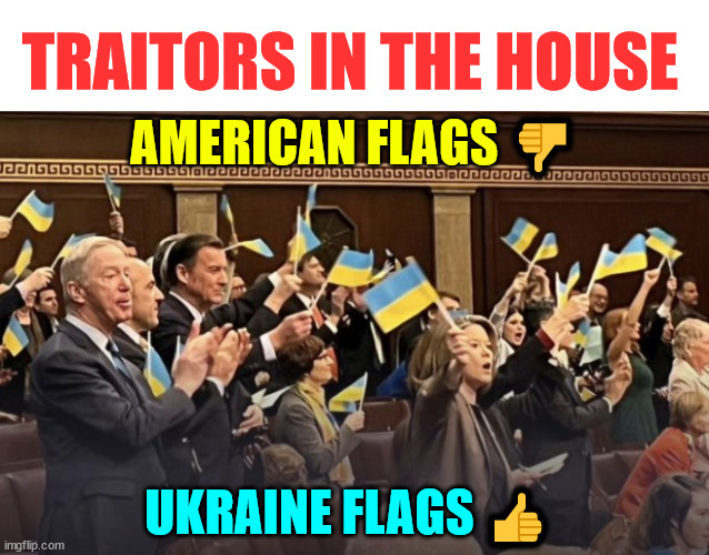Traitors in the House | TRAITORS IN THE HOUSE; AMERICAN FLAGS 👎; UKRAINE FLAGS 👍 | image tagged in uniparty,traitors,america last politics | made w/ Imgflip meme maker