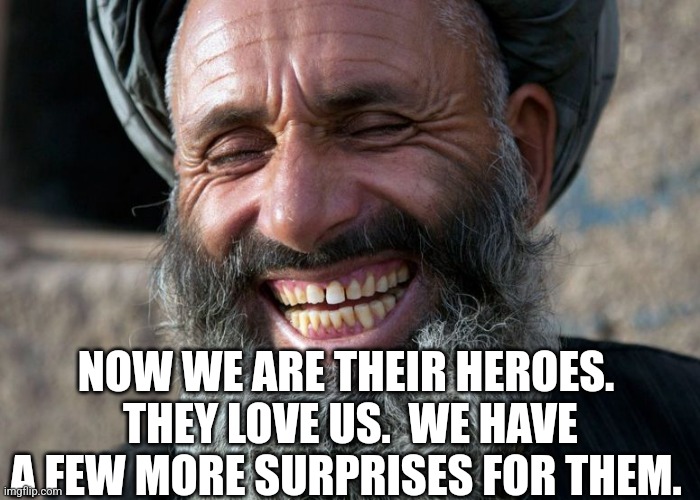 Laughing Terrorist | NOW WE ARE THEIR HEROES.  THEY LOVE US.  WE HAVE A FEW MORE SURPRISES FOR THEM. | image tagged in laughing terrorist | made w/ Imgflip meme maker