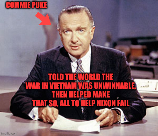 Walter Cronkite | COMMIE PUKE TOLD THE WORLD THE WAR IN VIETNAM WAS UNWINNABLE, THEN HELPED MAKE THAT SO, ALL TO HELP NIXON FAIL | image tagged in walter cronkite | made w/ Imgflip meme maker