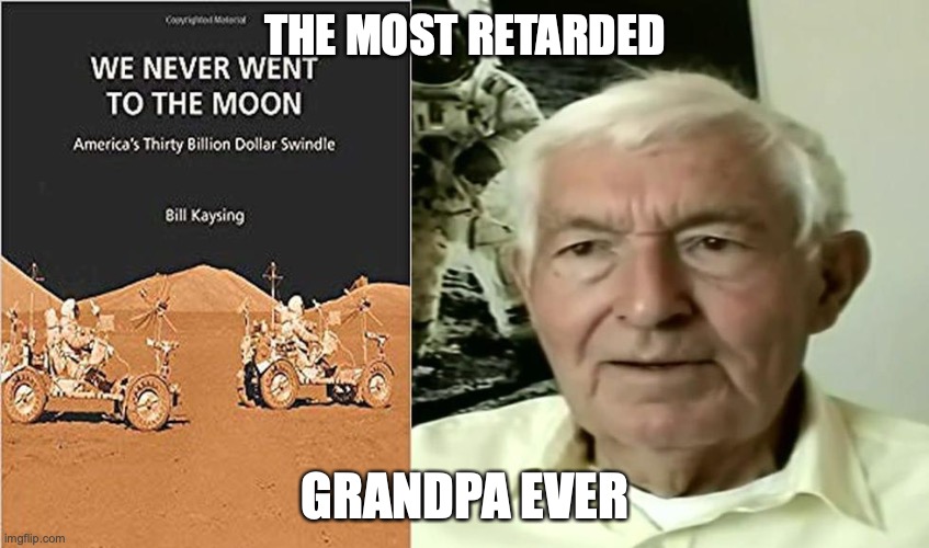 The creator of the moon landing hoax BS be like | THE MOST RETARDED; GRANDPA EVER | image tagged in relatable,relatable memes | made w/ Imgflip meme maker