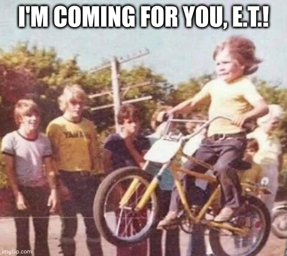 Airtime! | I'M COMING FOR YOU, E.T.! | image tagged in bike jump,et,go home,memes,elliott,getting some air | made w/ Imgflip meme maker