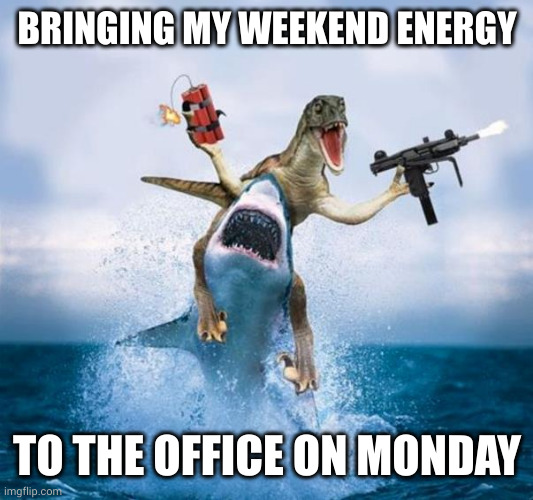 Frantic fun Monday vibe | BRINGING MY WEEKEND ENERGY; TO THE OFFICE ON MONDAY | image tagged in dinosaur riding shark,memes,happy monday,weekend,party on dudes,work life | made w/ Imgflip meme maker