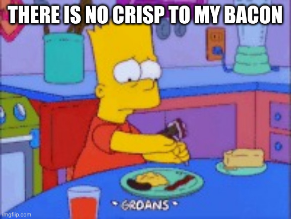 Bacon... must be... crispy!!! | THERE IS NO CRISP TO MY BACON | image tagged in bart simpson groans,bacon,crispy,undercooked,memes,disappointment | made w/ Imgflip meme maker