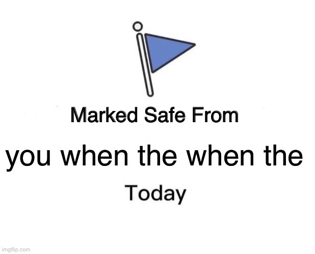 Marked Safe From Meme | you when the when the | image tagged in memes,marked safe from | made w/ Imgflip meme maker