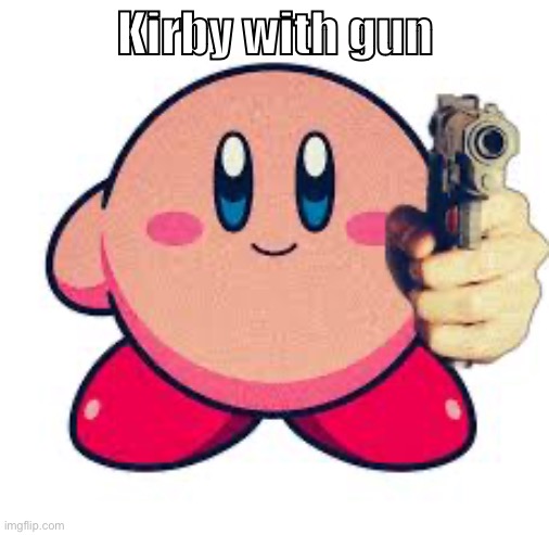 Upvote or else | Kirby with gun | image tagged in kirby,kirby with gun,gun | made w/ Imgflip meme maker