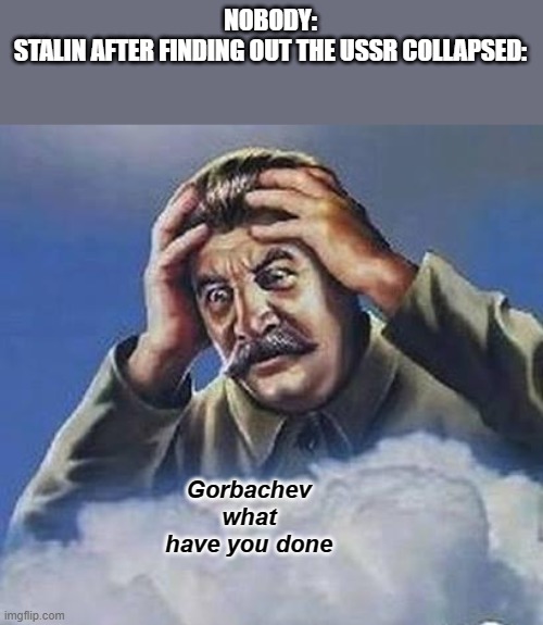 lol | NOBODY:
STALIN AFTER FINDING OUT THE USSR COLLAPSED:; Gorbachev what have you done | image tagged in worrying stalin | made w/ Imgflip meme maker