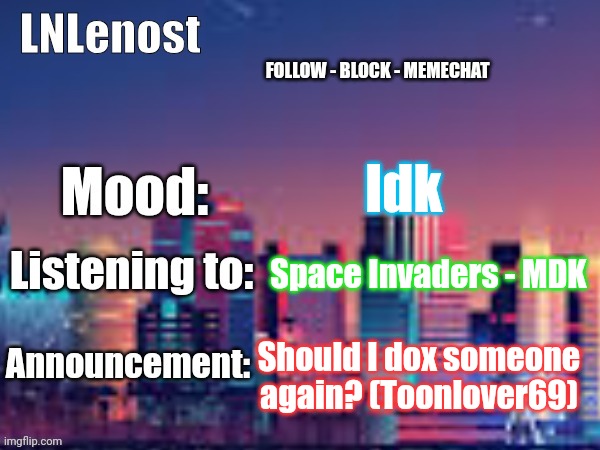 10 upvotes and i'll do it | Idk; Space Invaders - MDK; Should I dox someone again? (Toonlover69) | image tagged in lnlenost's announcement template,dox | made w/ Imgflip meme maker
