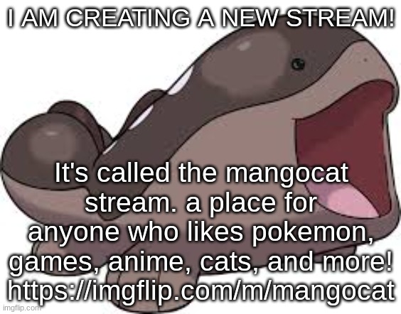 a new stream! | I AM CREATING A NEW STREAM! It's called the mangocat stream. a place for anyone who likes pokemon, games, anime, cats, and more! https://imgflip.com/m/mangocat | image tagged in pokemon,streams | made w/ Imgflip meme maker
